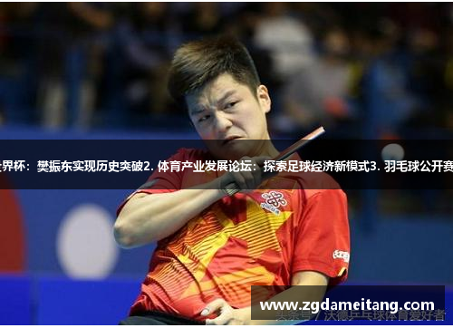 1. 男子乒乓球世界杯：樊振东实现历史突破2. 体育产业发展论坛：探索足球经济新模式3. 羽毛球公开赛：中国选手连冠