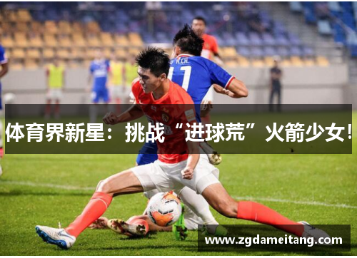 体育界新星：挑战“进球荒”火箭少女！