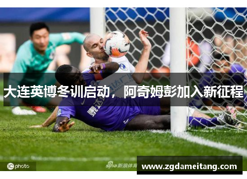 大连英博冬训启动，阿奇姆彭加入新征程